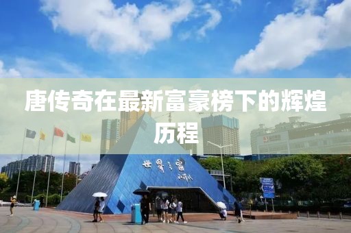 唐传奇在最新富豪榜下的辉煌历程