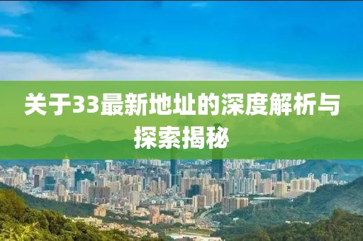 关于33最新地址的深度解析与探索揭秘