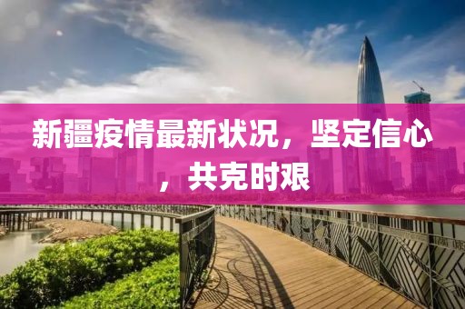 新疆疫情最新状况，坚定信心，共克时艰