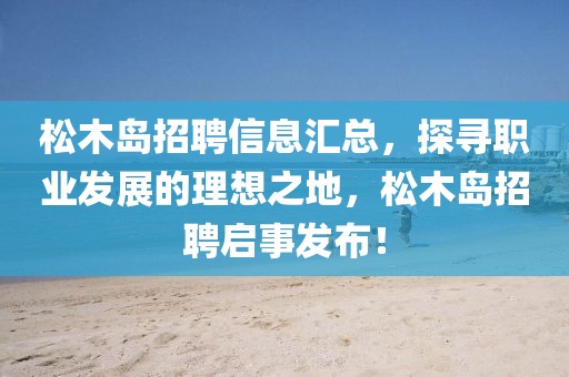 松木岛招聘信息汇总，探寻职业发展的理想之地，松木岛招聘启事发布！