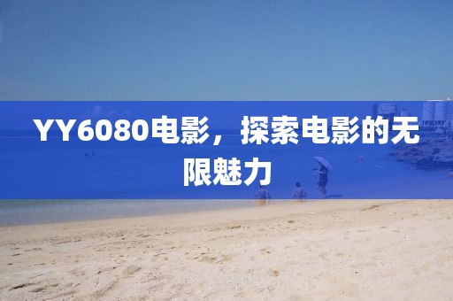 YY6080电影，探索电影的无限魅力