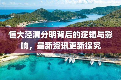 恒大泾渭分明背后的逻辑与影响，最新资讯更新探究
