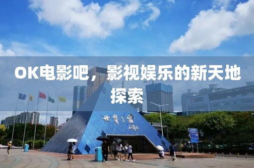 OK电影吧，影视娱乐的新天地探索