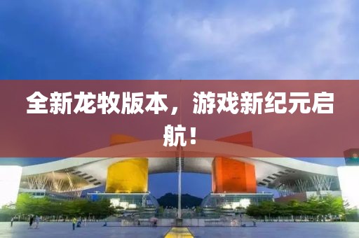 全新龙牧版本，游戏新纪元启航！