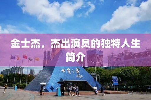 金士杰，杰出演员的独特人生简介