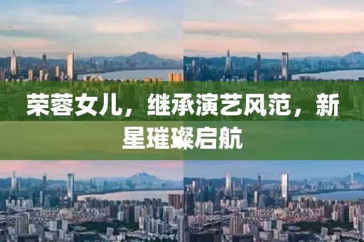 荣蓉女儿，继承演艺风范，新星璀璨启航