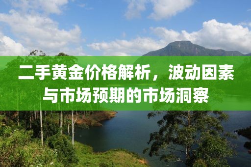 二手黄金价格解析，波动因素与市场预期的市场洞察
