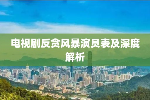 电视剧反贪风暴演员表及深度解析