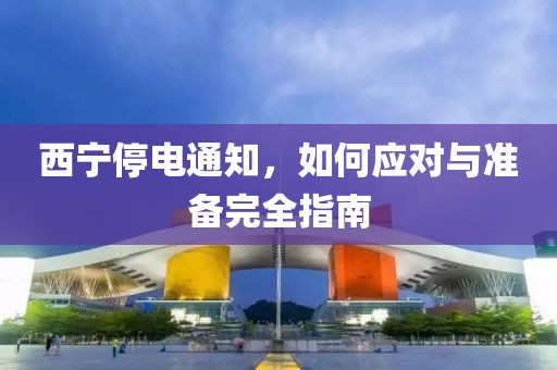 西宁停电通知，如何应对与准备完全指南