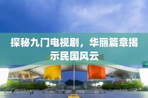 探秘九门电视剧，华丽篇章揭示民国风云