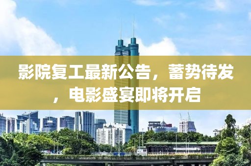 影院复工最新公告，蓄势待发，电影盛宴即将开启
