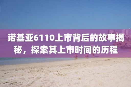 诺基亚6110上市背后的故事揭秘，探索其上市时间的历程