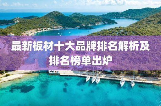 最新板材十大品牌排名解析及排名榜单出炉