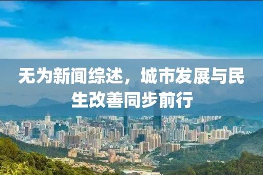无为新闻综述，城市发展与民生改善同步前行