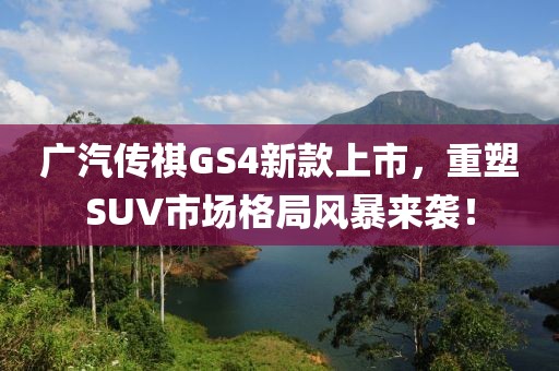 广汽传祺GS4新款上市，重塑SUV市场格局风暴来袭！