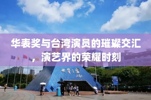 华表奖与台湾演员的璀璨交汇，演艺界的荣耀时刻