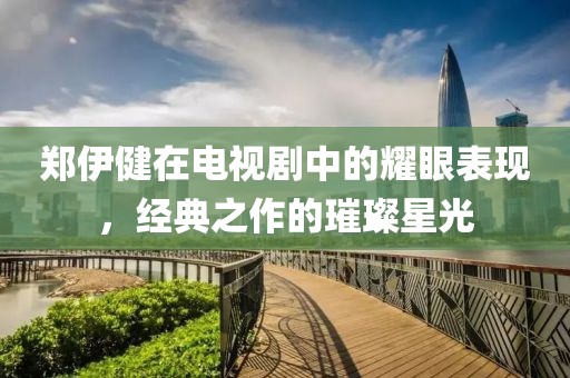 郑伊健在电视剧中的耀眼表现，经典之作的璀璨星光