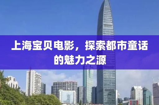 上海宝贝电影，探索都市童话的魅力之源