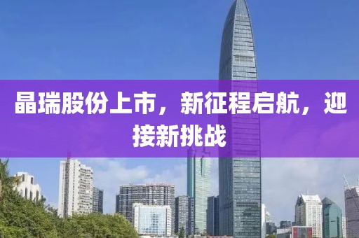晶瑞股份上市，新征程启航，迎接新挑战