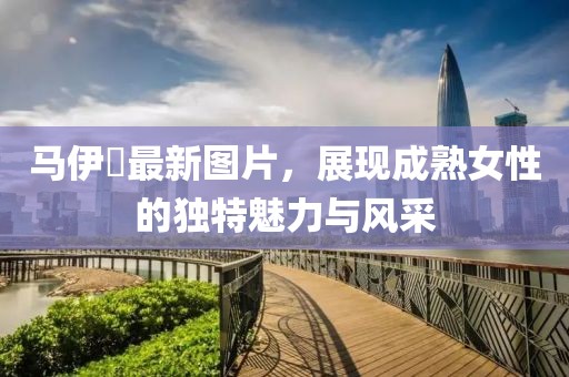 马伊琍最新图片，展现成熟女性的独特魅力与风采