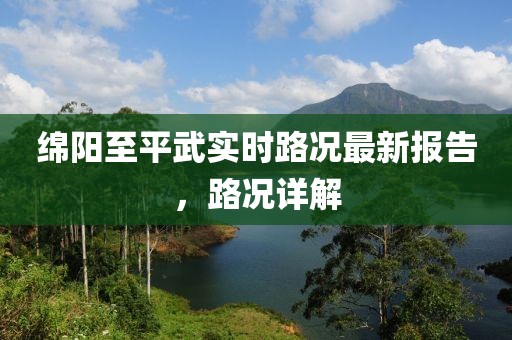 绵阳至平武实时路况最新报告，路况详解