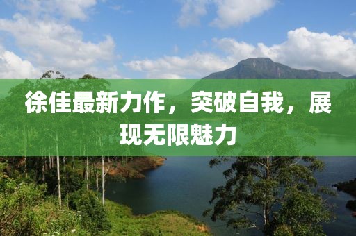 徐佳最新力作，突破自我，展现无限魅力